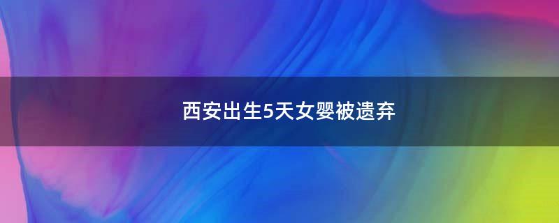 西安出生5天女嬰被遺棄